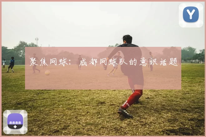 聚焦网球：成都网球队的意识话题